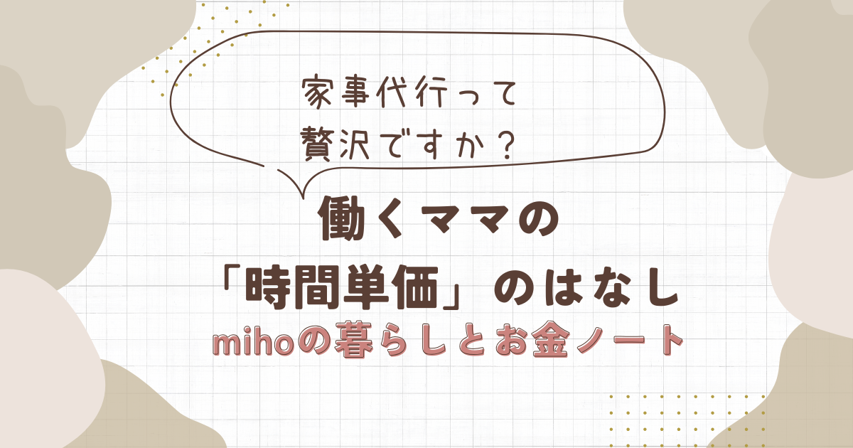家事代行って贅沢ですか 働くママの時間単価のはなし